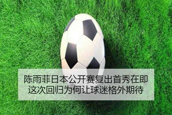 陈雨菲日本公开赛复出首秀在即 这次回归为何让球迷格外期待